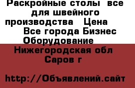 Раскройные столы, все для швейного производства › Цена ­ 4 900 - Все города Бизнес » Оборудование   . Нижегородская обл.,Саров г.